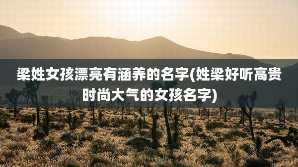 梁姓女孩漂亮有涵养的名字(姓梁好听高贵时尚大气的女孩名字)