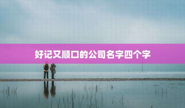 好记又顺口的公司名字四个字