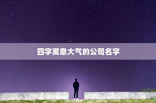 四字寓意大气的公司名字
