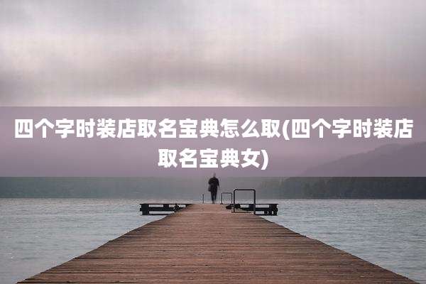 四个字时装店取名宝典怎么取(四个字时装店取名宝典女)