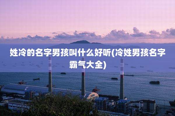 姓冷的名字男孩叫什么好听(冷姓男孩名字霸气大全)