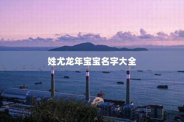 姓尤龙年宝宝名字大全