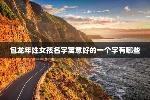 包龙年姓女孩名字寓意好的一个字有哪些