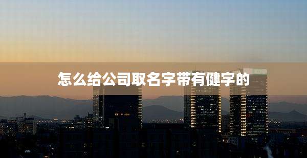 怎么给公司取名字带有健字的