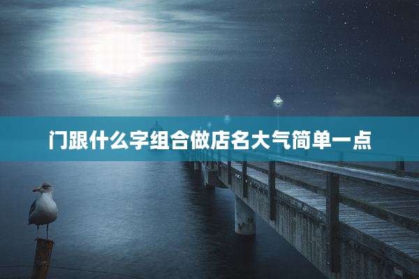 门跟什么字组合做店名大气简单一点