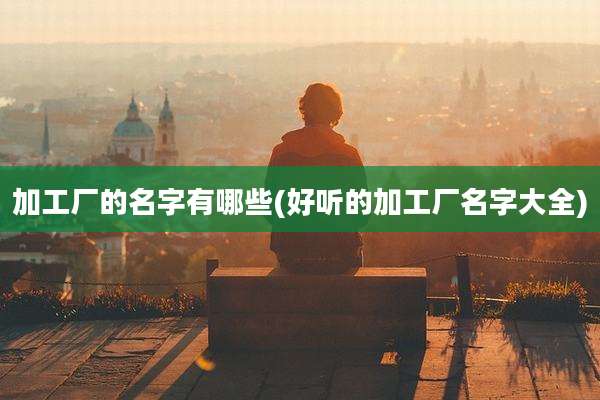 加工厂的名字有哪些(好听的加工厂名字大全)