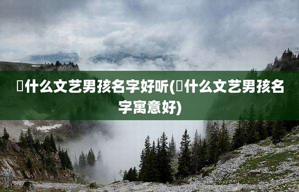 喆什么文艺男孩名字好听(喆什么文艺男孩名字寓意好)