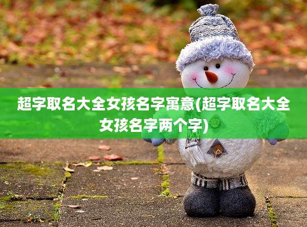 超字取名大全女孩名字寓意(超字取名大全女孩名字两个字)
