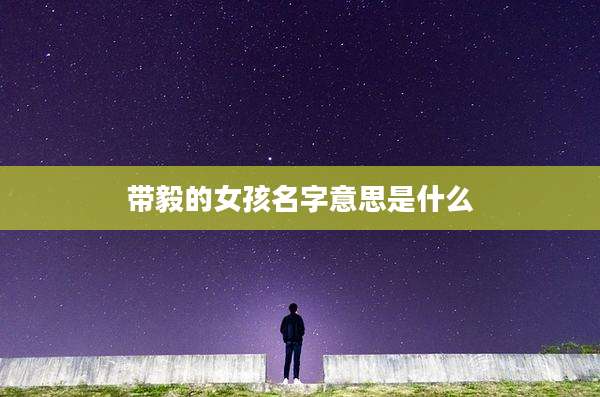 带毅的女孩名字意思是什么
