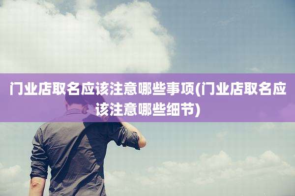 门业店取名应该注意哪些事项(门业店取名应该注意哪些细节)