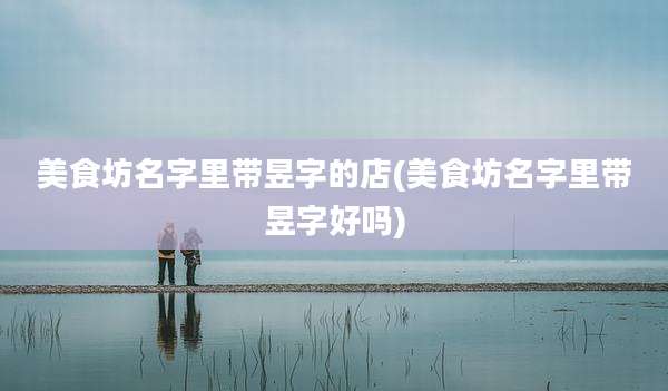 美食坊名字里带昱字的店(美食坊名字里带昱字好吗)
