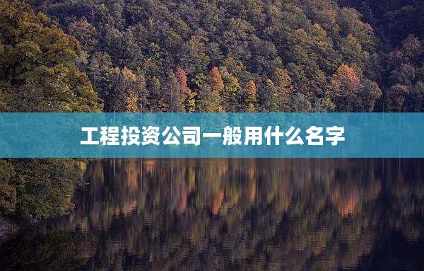 工程投资公司一般用什么名字