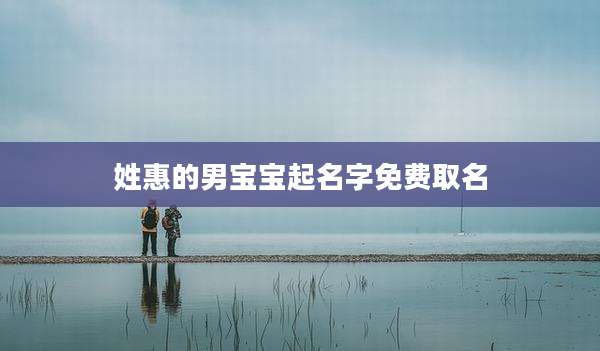 姓惠的男宝宝起名字免费取名