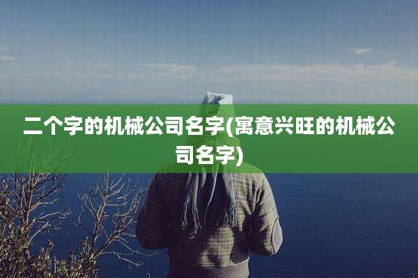 二个字的机械公司名字(寓意兴旺的机械公司名字)