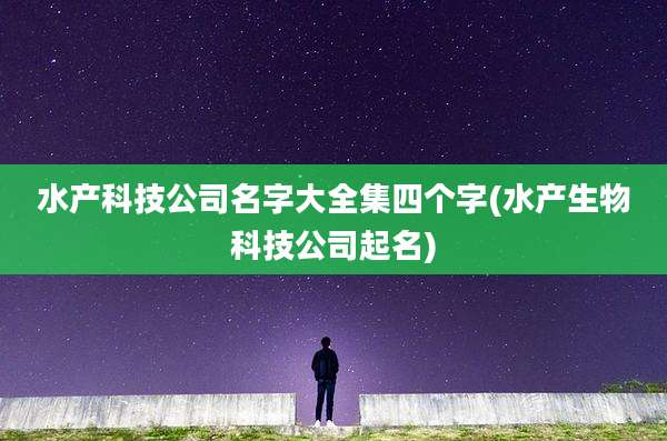 水产科技公司名字大全集四个字(水产生物科技公司起名)