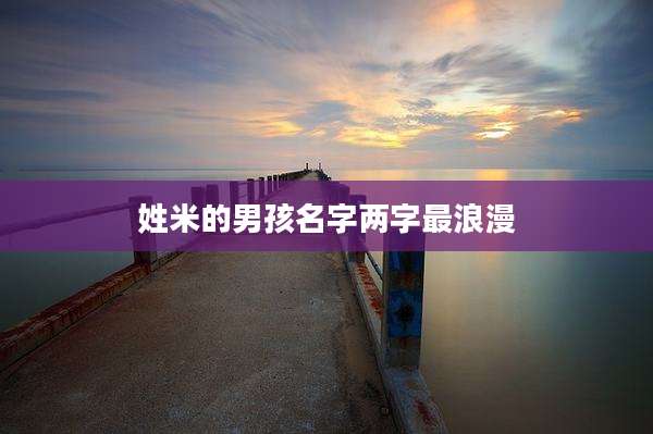 姓米的男孩名字两字最浪漫