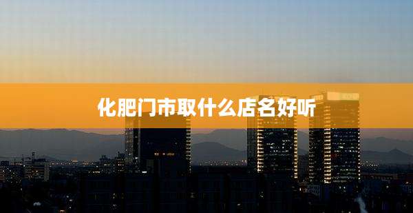 化肥门市取什么店名好听
