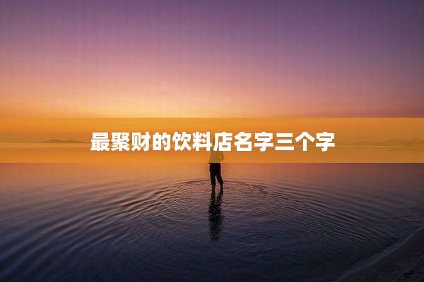 最聚财的饮料店名字三个字
