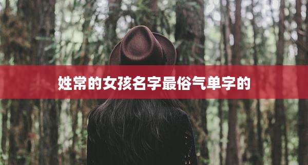 姓常的女孩名字最俗气单字的