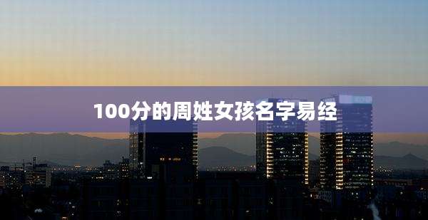 100分的周姓女孩名字易经