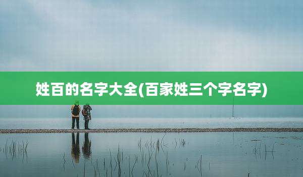 姓百的名字大全(百家姓三个字名字)