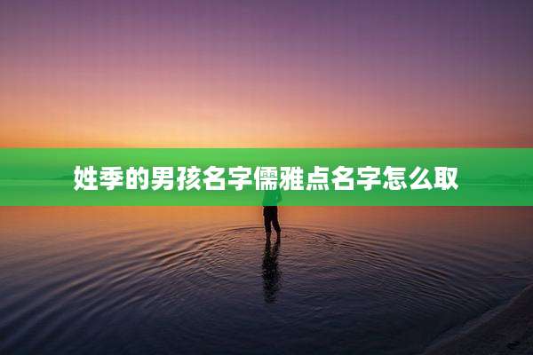 姓季的男孩名字儒雅点名字怎么取