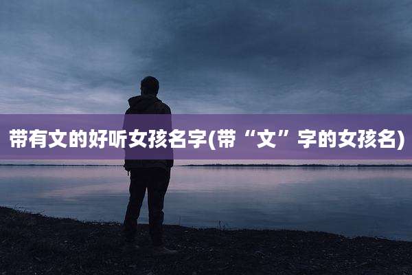 带有文的好听女孩名字(带“文”字的女孩名)