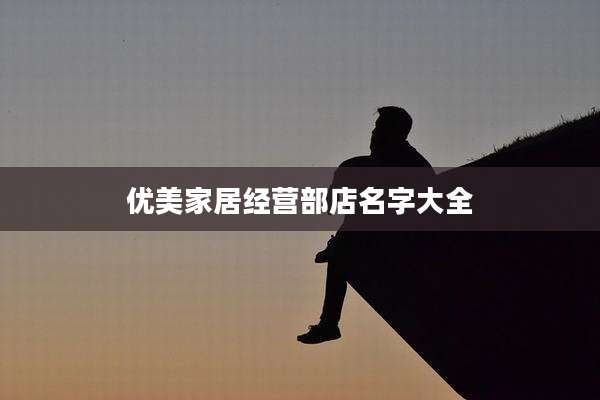 优美家居经营部店名字大全