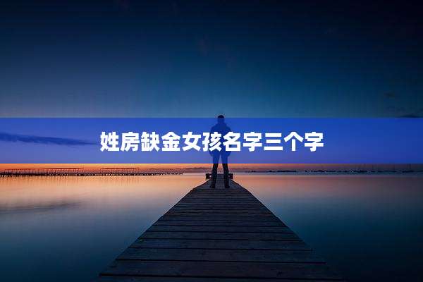 姓房缺金女孩名字三个字