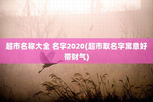 超市名称大全 名字2020(超市取名字寓意好带财气)