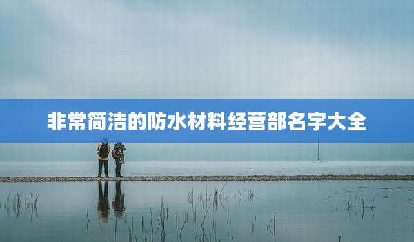 非常简洁的防水材料经营部名字大全