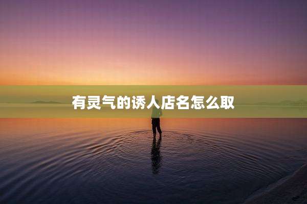 有灵气的诱人店名怎么取