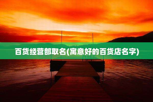 百货经营部取名(寓意好的百货店名字)