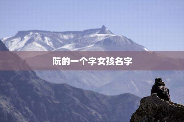 阮的一个字女孩名字