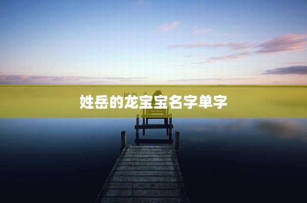 姓岳的龙宝宝名字单字