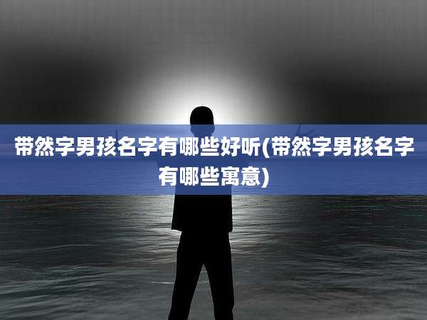 带然字男孩名字有哪些好听(带然字男孩名字有哪些寓意)