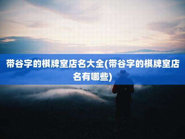 带谷字的棋牌室店名大全(带谷字的棋牌室店名有哪些)