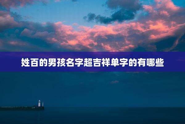姓百的男孩名字超吉祥单字的有哪些