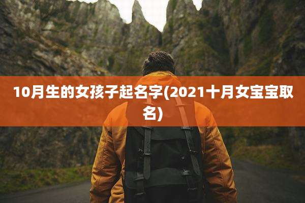 10月生的女孩子起名字(2021十月女宝宝取名)