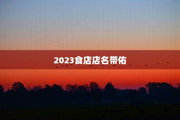 2023食店店名带佑