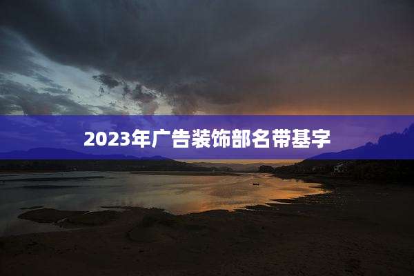 2023年广告装饰部名带基字
