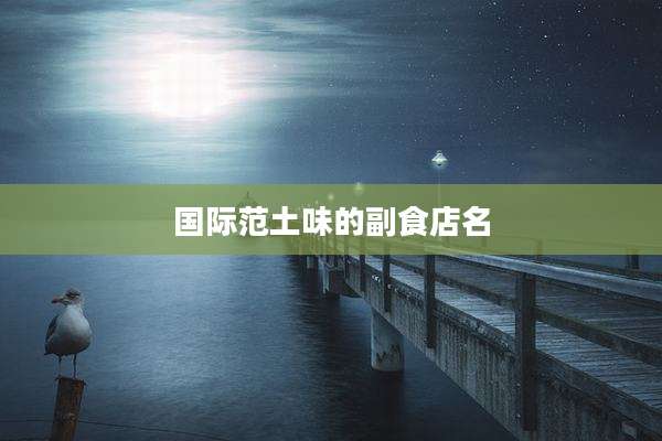 国际范土味的副食店名