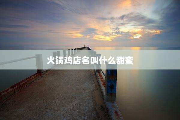 火锅鸡店名叫什么甜蜜