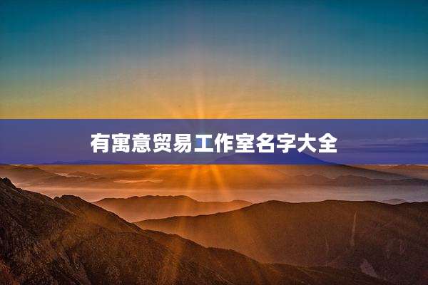 有寓意贸易工作室名字大全