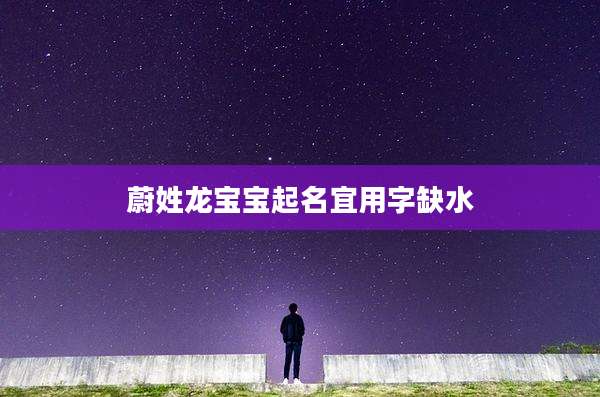 蔚姓龙宝宝起名宜用字缺水