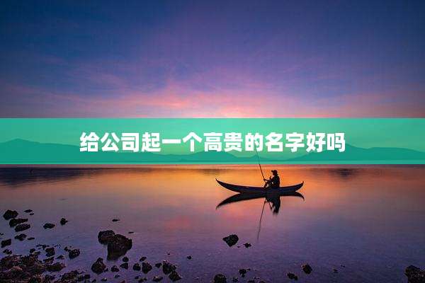 给公司起一个高贵的名字好吗