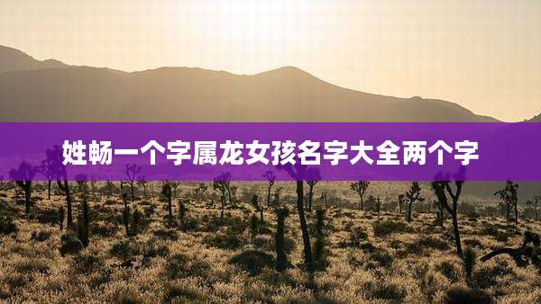 姓畅一个字属龙女孩名字大全两个字