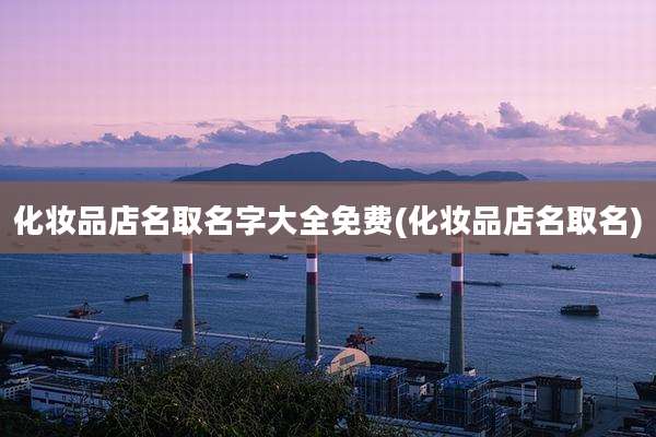 化妆品店名取名字大全免费(化妆品店名取名)