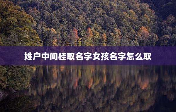 姓户中间桂取名字女孩名字怎么取