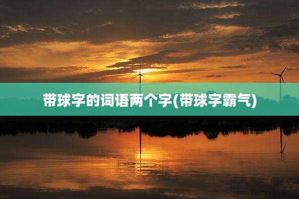 带球字的词语两个字(带球字霸气)